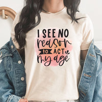 I See No Reason to Act My Age Graphic Tee | Bad Ideas | Funny | Adulting | Adult Life | Water Color | Humor Tee