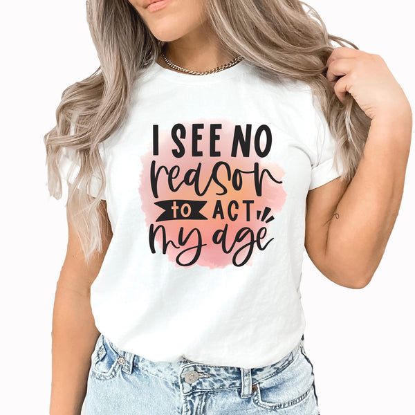 I See No Reason to Act My Age Graphic Tee | Bad Ideas | Funny | Adulting | Adult Life | Water Color | Humor Tee