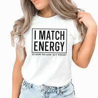 I Match Energy Graphic Tee | How We Gonna Act Today | Funny | Sarcastic