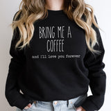 Bring Me A Coffee And I'll Love You Forever Sweatshirt | Fleece Lined Pullover | Caffeine Lover | Soda Tees | Popular Graphic | Caffeinated Drinks