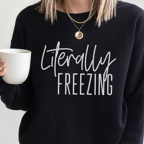 Literally Freezing Graphic Sweatshirt | Always Cold | Winter Sweatshirt | Cozy Warm | Snow | Stay Warm | Fleece Lined