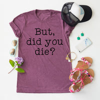 But Did You Die? tee
