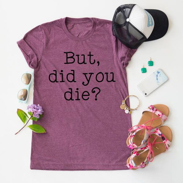 But Did You Die? tee