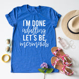 I'm Done Adulting, Let's Be Mermaids tee