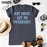 But First, Let Me Overreact. tee