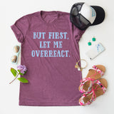 But First, Let Me Overreact. tee