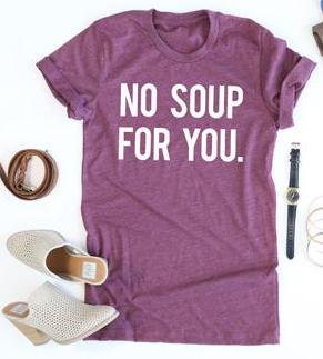 No Soup For You tee