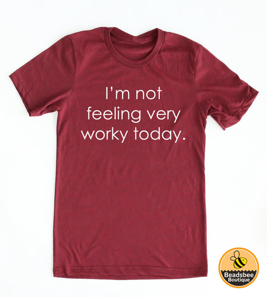 I'm Not Feeling Very Worky Today tee